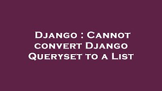 Django : Cannot convert Django Queryset to a List