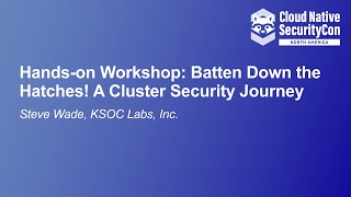 Hands-on Workshop: Batten Down the Hatches! A Cluster Security Journey - Steve Wade, KSOC Labs, Inc.
