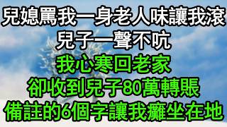 兒媳罵我一身老人味讓我滾，兒子一聲不吭，我心寒回老家，卻收到兒子80萬轉賬，備註的6個字讓我癱坐在地#深夜淺讀 #為人處世 #生活經驗 #情感故事