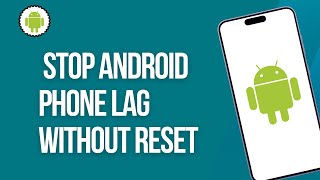 How to Stop Android Phone Lag Without Reset