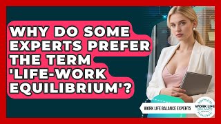 Why Do Some Experts Prefer the Term 'Life-Work Equilibrium'? | Work Life Balance Experts News