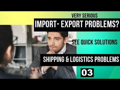 Serious Import-Export Problems 2: Shipping And Logistics Problems-  Quick Applicable Solution 03