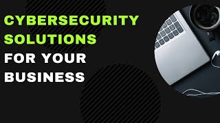 Cybersecurity Solutions & Skills to Know for Your Business