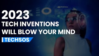 Get ready to be amazed: 2023 tech inventions that will blow your mind
