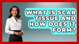 What Is Scar Tissue And How Does It Form? - After Surgery Clarity