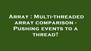 Array : Multi-threaded array comparison - Pushing events to a thread?