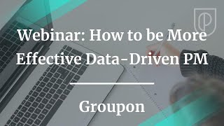 How to be More Effective Data-Driven PM by fmr Groupon Sr PM