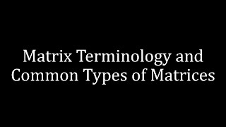 Matrix Terminology and Common Types of Matrices