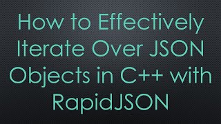 How to Effectively Iterate Over JSON Objects in C++ with RapidJSON