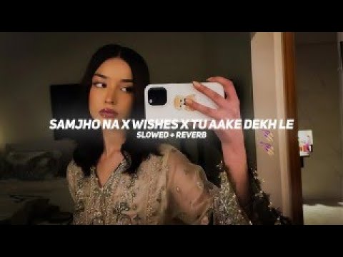 Samjho Na X Wishes X Tu Aake Dekh Le /  Slowed + Reverb /  The Sound Journey .