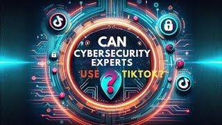 Can Cybersecurity Experts Safely Use TikTok? Debunking Myths & Exploring Realities
