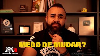 VOCÊ TEM MEDO DE MUDAR!