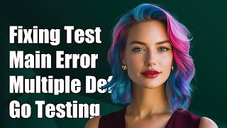Fixing 'TestMain Multiple Definitions Found' Error in Go Testing