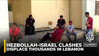 Lebanon: Hezbollah-Israel clashes displace thousands from border towns