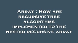 Array : How are recursive tree algorithms implemented to the nested recursive array