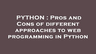 PYTHON : Pros and Cons of different approaches to web programming in Python