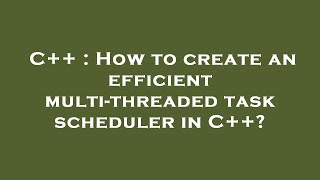 C++ : How to create an efficient multi-threaded task scheduler in C++?