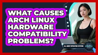 What Causes Arch Linux Hardware Compatibility Problems? - All About Operating Systems