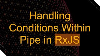 Handling Conditions Within Pipe in RxJS