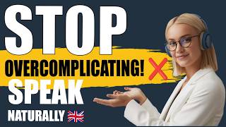 STOP OVERCOMPLICATING! ❌ How to Speak Simple & Natural British English (Masterclass)