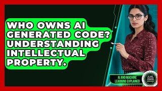 Who Owns AI Generated Code? Understanding Intellectual Property. - AI and Machine Learning Explained