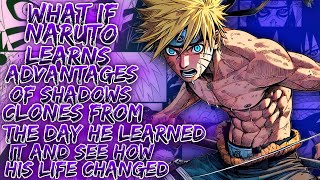 What If Naruto Learn Advantages Of Shadows Clones From The Day He Learned It And See His Life Change