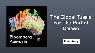 The Global Tussle For The Port of Darwin | The Bloomberg Australia Podcast