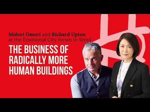 Midori Omori and Richard Upton: The business of radically more human buildings