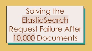 Solving the ElasticSearch Request Failure After 10,000 Documents