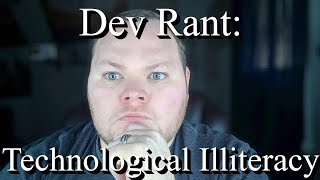 Dev Rant: Technological Illiteracy.