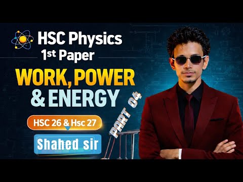HSC Physics 1st Paper | Work, Power & Energy (কাজ, ক্ষমতা ও শক্তি) | Part 04 | Shahed Sir 