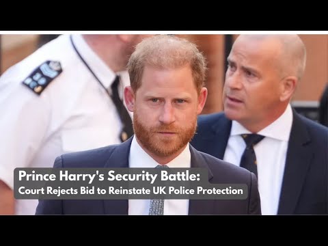 Prince Harry's Security Battle: Court Rejects Bid to Reinstate UK Police Protection.