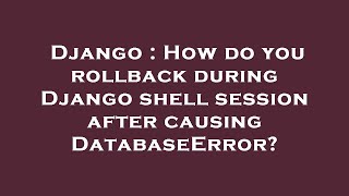 Django : How do you rollback during Django shell session after causing DatabaseError?
