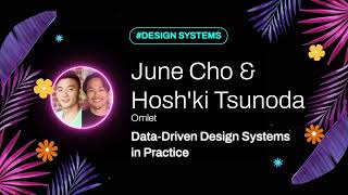 June Cho & Hosh'ki Tsunoda - Data Driven Design Systems in Practice