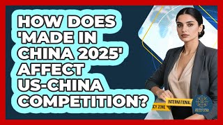 How Does 'Made In China 2025' Affect US-China Competition? - International Policy Zone
