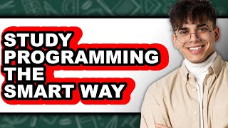 How To Study Programming The Smart Way - Full Guide