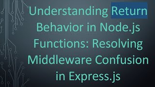 Understanding Return Behavior in Node.js Functions: Resolving Middleware Confusion in Express.js