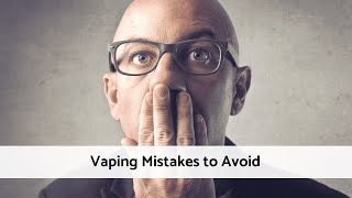 Beginner Vaping Mistakes - Vaping Mistakes to Avoid