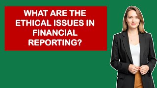 What Are The Ethical Issues In Financial Reporting?