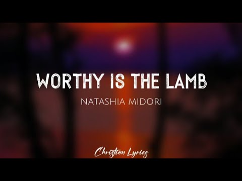 Worthy Is The Lamb | Natashia Midori (Lyrics)