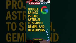 Google Brings Project Astra AI to Search, Gemini, and Developers