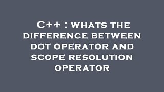 C++ : whats the difference between dot operator and scope resolution operator