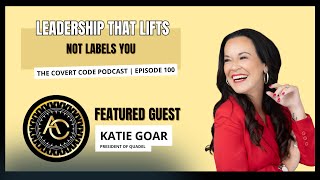 Katie Goar: Leadership That Lifts, Not Labels | The Covert Code 100th Episode!