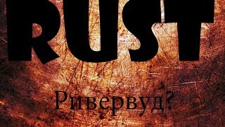 Rust-Начало Ривервуд?