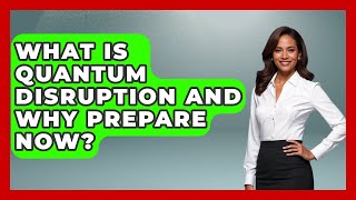 What Is Quantum Disruption And Why Prepare Now? - Quantum Tech Explained