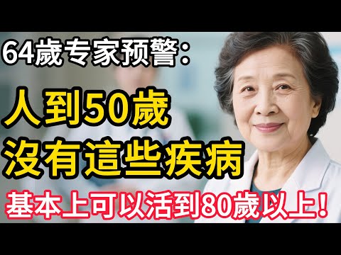 64歲專家預警：人到50歲，沒有這些疾病，基本上可以活到80歲以上！做好健康養老，擁抱晚年生活。#人生故事#生活哲學#生活經驗#晚年生活 #长寿