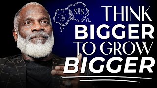 Your Biggest Problem Is Thinking Too Small