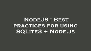 NodeJS : Best practices for using SQLite3 + Node.js