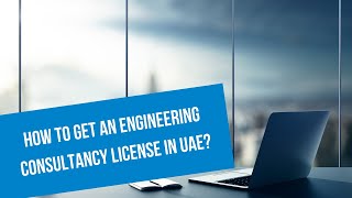 How to obtain an Engineering Consultancy License in UAE? Get an Engineering License in Dubai