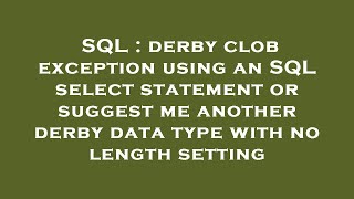 SQL : derby clob exception using an SQL select statement or suggest me another derby data type with